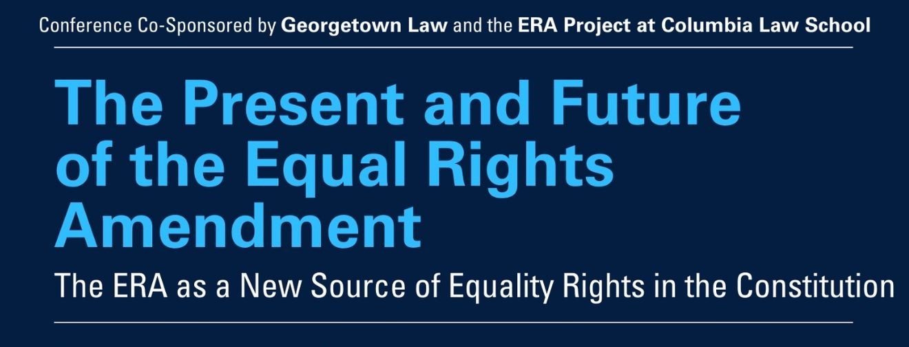 The Present and Future of the Equal Rights Amendment: The ERA As a New Source of Equality Rights in the Constitution
Conference co-sponsored by Georgetown Law and the ERA Project at Columbia Law School